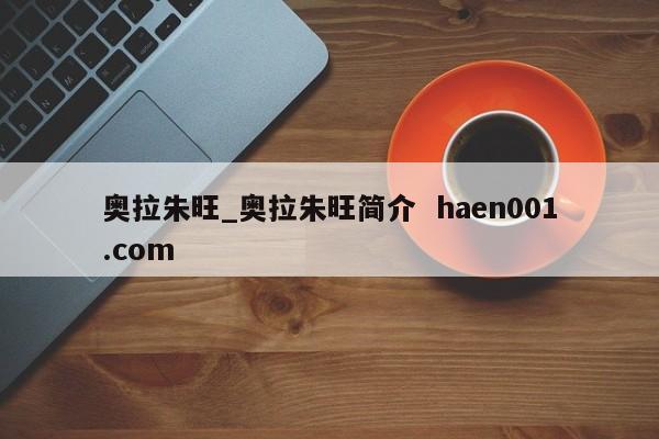 奥拉朱旺_奥拉朱旺简介  haen001.com
