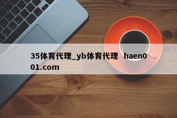 35体育代理_yb体育代理 haen001.com