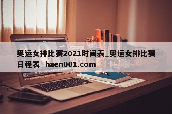 奥运女排比赛2021时间表_奥运女排比赛日程表 haen001.com