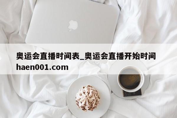 奥运会直播时间表_奥运会直播开始时间 haen001.com