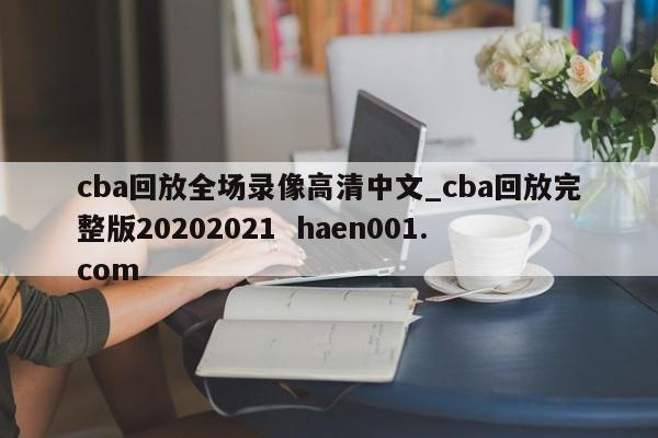 cba回放全场录像高清中文_cba回放完整版20202021  haen001.com