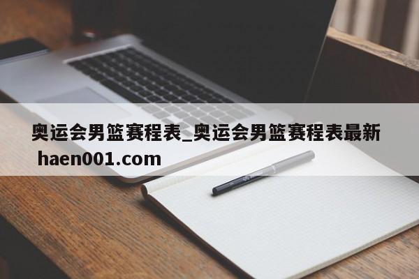奥运会男篮赛程表_奥运会男篮赛程表最新  haen001.com
