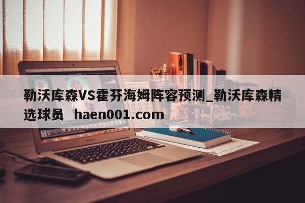 勒沃库森VS霍芬海姆阵容预测_勒沃库森精选球员 haen001.com