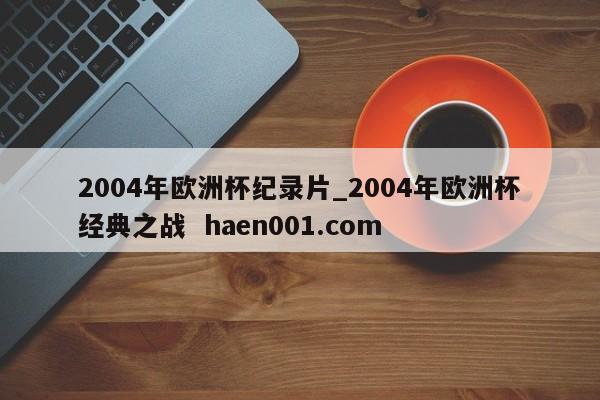 2004年欧洲杯纪录片_2004年欧洲杯经典之战  haen001.com