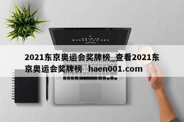 2021东京奥运会奖牌榜_查看2021东京奥运会奖牌榜 haen001.com