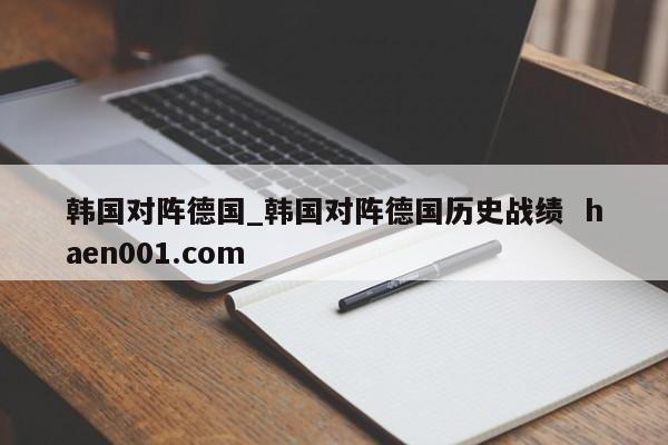 韩国对阵德国_韩国对阵德国历史战绩 haen001.com