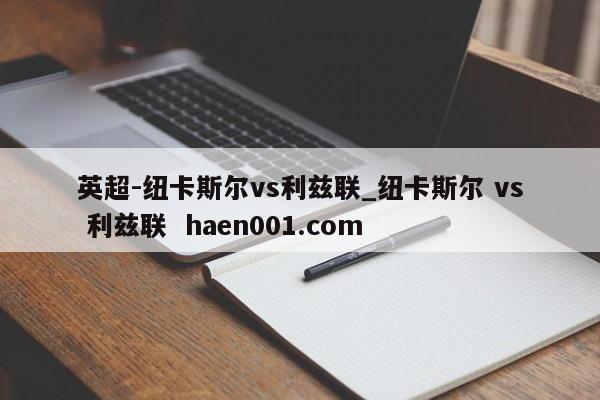 英超-纽卡斯尔vs利兹联_纽卡斯尔 vs 利兹联 haen001.com