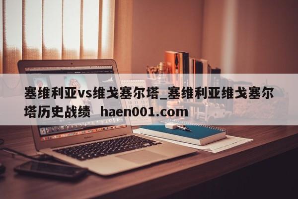 塞维利亚vs维戈塞尔塔_塞维利亚维戈塞尔塔历史战绩 haen001.com
