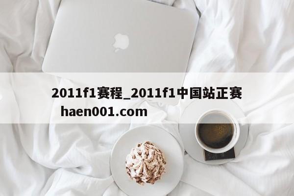 2011f1赛程_2011f1中国站正赛  haen001.com