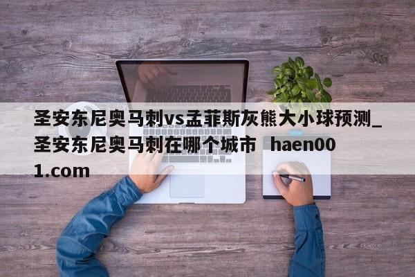 圣安东尼奥马刺vs孟菲斯灰熊大小球预测_圣安东尼奥马刺在哪个城市 haen001.com