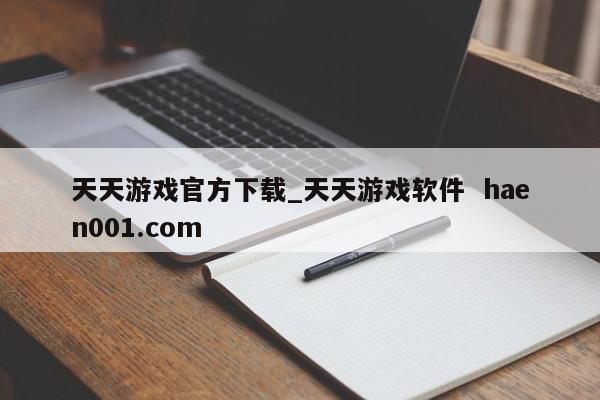 天天游戏官方下载_天天游戏软件  haen001.com