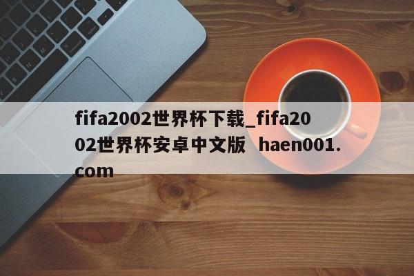 fifa2002世界杯下载_fifa2002世界杯安卓中文版  haen001.com