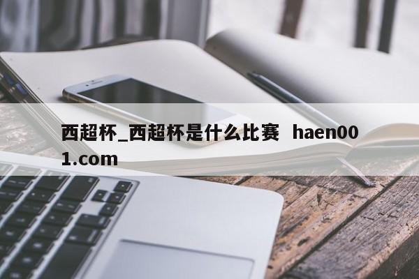 西超杯_西超杯是什么比赛  haen001.com