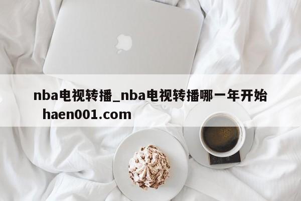 nba电视转播_nba电视转播哪一年开始  haen001.com
