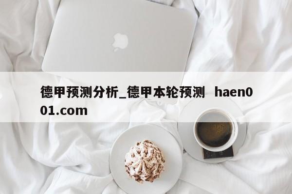 德甲预测分析_德甲本轮预测  haen001.com