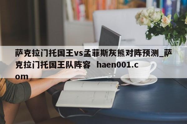 萨克拉门托国王vs孟菲斯灰熊对阵预测_萨克拉门托国王队阵容 haen001.com