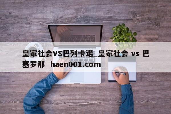 皇家社会VS巴列卡诺_皇家社会 vs 巴塞罗那 haen001.com