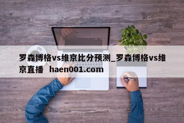 罗森博格vs维京比分预测_罗森博格vs维京直播 haen001.com