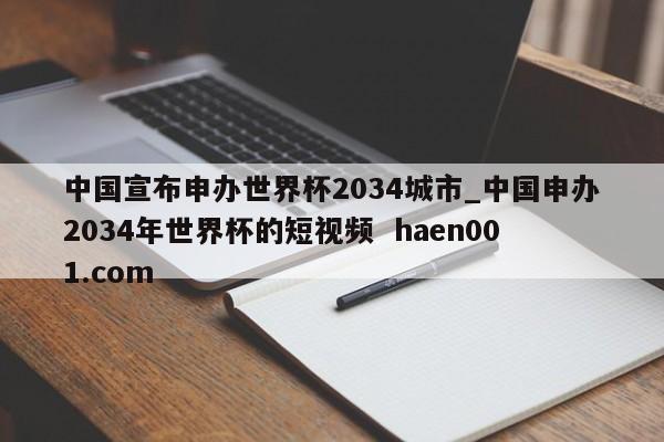 中国宣布申办世界杯2034城市_中国申办2034年世界杯的短视频  haen001.com