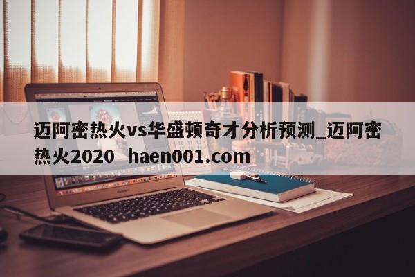 迈阿密热火vs华盛顿奇才分析预测_迈阿密热火2020  haen001.com