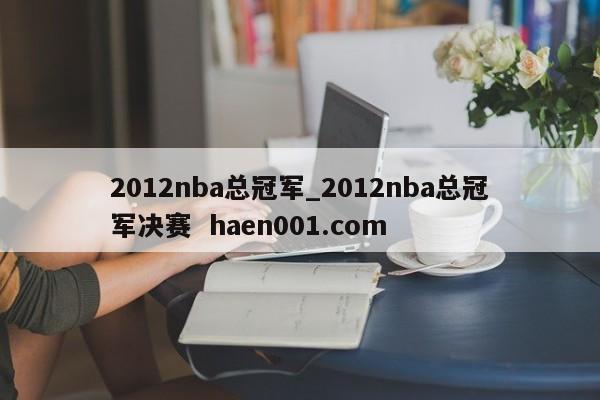2012nba总冠军_2012nba总冠军决赛  haen001.com