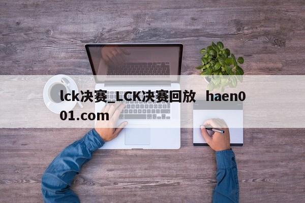 lck决赛_LCK决赛回放  haen001.com