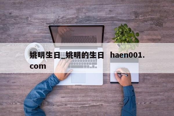 姚明生日_姚明的生日  haen001.com