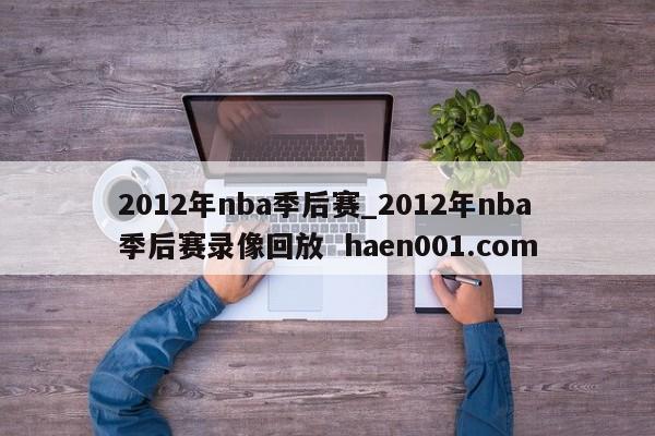 2012年nba季后赛_2012年nba季后赛录像回放  haen001.com