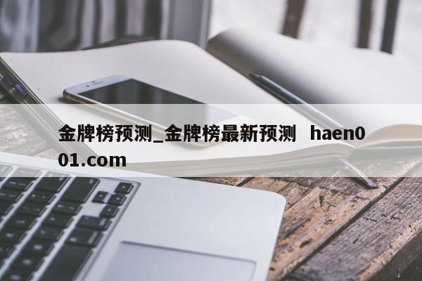 金牌榜预测_金牌榜最新预测  haen001.com