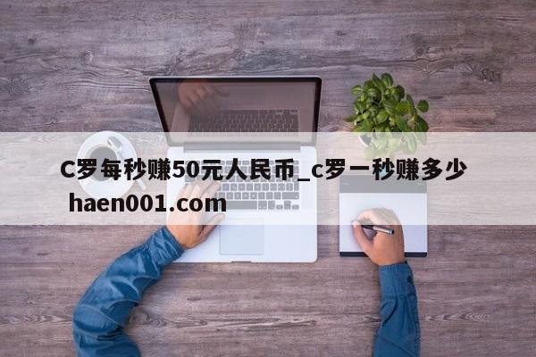 C罗每秒赚50元人民币_c罗一秒赚多少  haen001.com