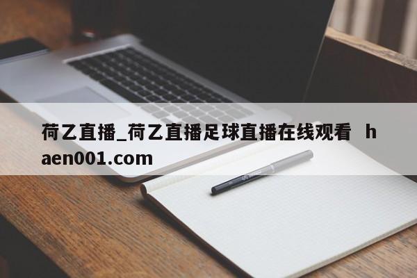 荷乙直播_荷乙直播足球直播在线观看  haen001.com