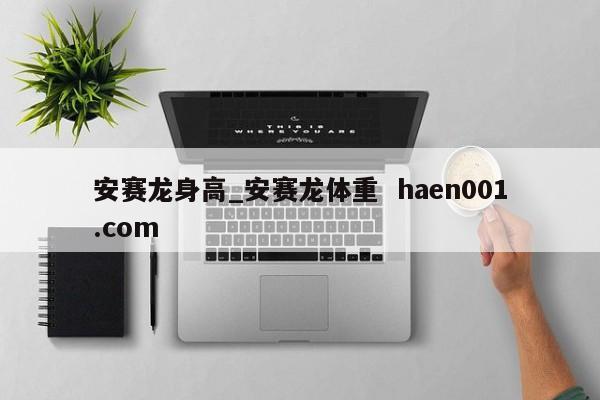 安赛龙身高_安赛龙体重  haen001.com